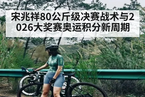 宋兆祥80公斤级决赛战术与2026大奖赛奥运积分新周期