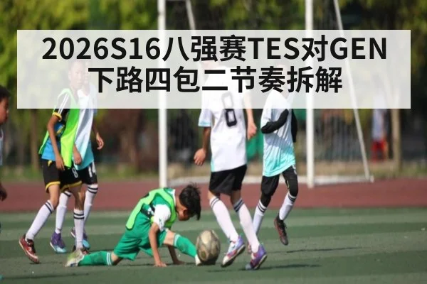 2026S16八强赛TES对GEN下路四包二节奏拆解