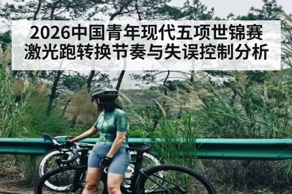 2026中国青年现代五项世锦赛激光跑转换节奏与失误控制分析